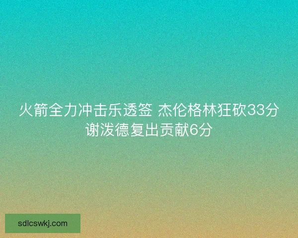 火箭全力冲击乐透签 杰伦格林狂砍33分谢泼德复出贡献6分